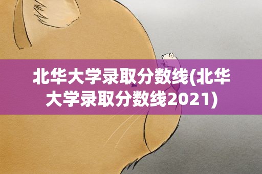 北华大学录取分数线(北华大学录取分数线2021)
