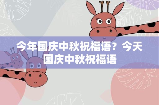 今年国庆中秋祝福语？今天国庆中秋祝福语