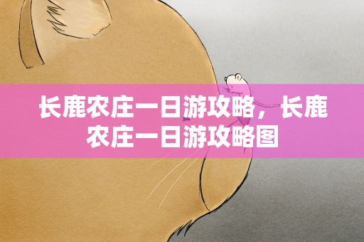 长鹿农庄一日游攻略，长鹿农庄一日游攻略图