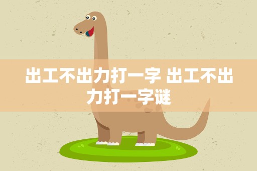 出工不出力打一字 出工不出力打一字谜