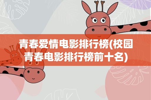 青春爱情电影排行榜(校园青春电影排行榜前十名)