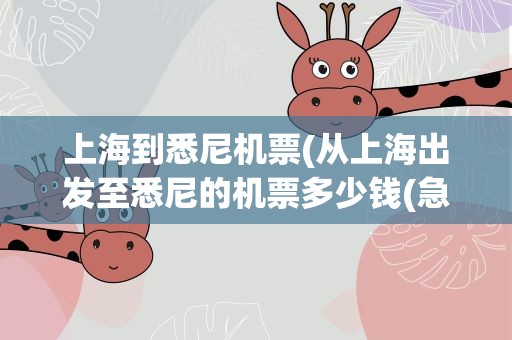上海到悉尼机票(从上海出发至悉尼的机票多少钱(急急急急急急))