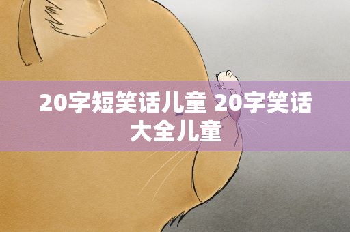 20字短笑话儿童 20字笑话大全儿童