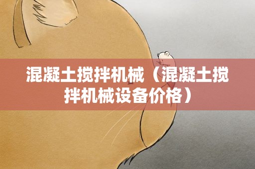 混凝土搅拌机械（混凝土搅拌机械设备价格）