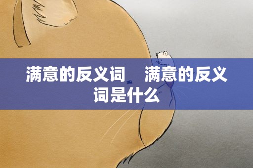 满意的反义词    满意的反义词是什么