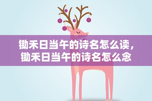 锄禾日当午的诗名怎么读，锄禾日当午的诗名怎么念