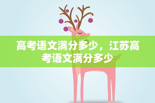 高考语文满分多少，江苏高考语文满分多少
