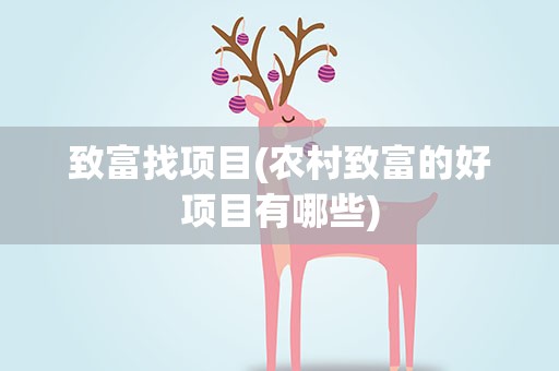 致富找项目(农村致富的好项目有哪些)