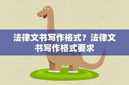 法律文书写作格式？法律文书写作格式要求