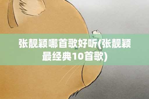 张靓颖哪首歌好听(张靓颖最经典10首歌)
