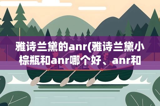 雅诗兰黛的anr(雅诗兰黛小棕瓶和anr哪个好、anr和小棕瓶区别)
