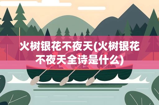 火树银花不夜天(火树银花不夜天全诗是什么)