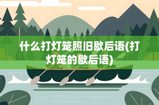 什么打灯笼照旧歇后语(打灯笼的歇后语)
