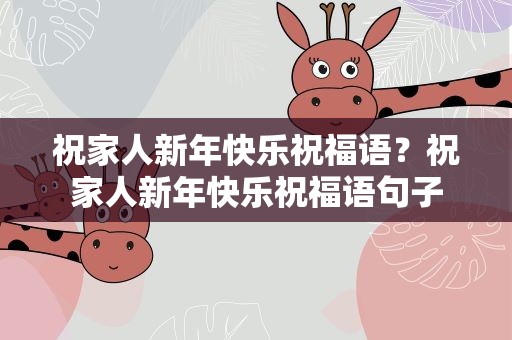 祝家人新年快乐祝福语？祝家人新年快乐祝福语句子
