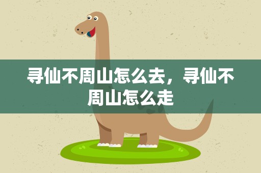 寻仙不周山怎么去，寻仙不周山怎么走