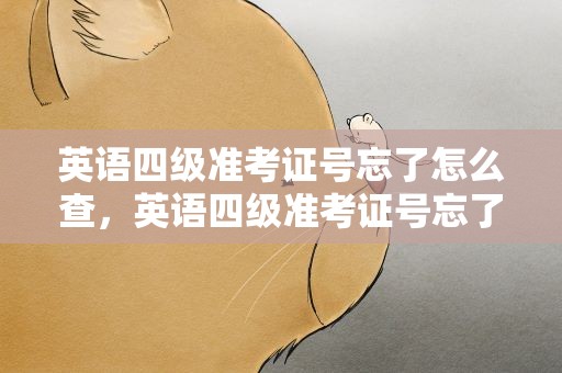英语四级准考证号忘了怎么查，英语四级准考证号忘了怎么查询