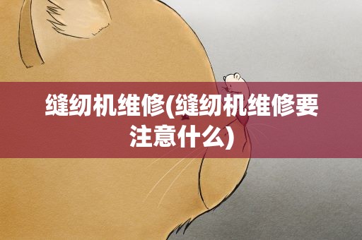 缝纫机维修(缝纫机维修要注意什么)