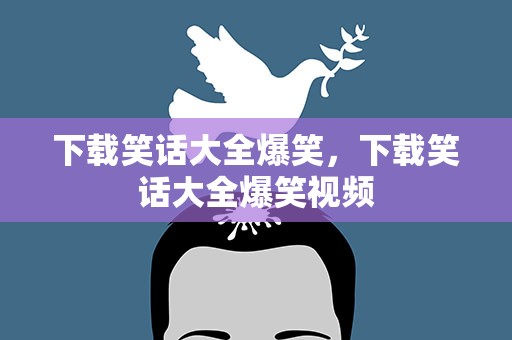 下载笑话大全爆笑，下载笑话大全爆笑视频