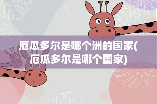 厄瓜多尔是哪个洲的国家(厄瓜多尔是哪个国家)