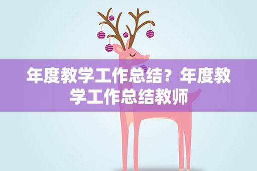 年度教学工作总结？年度教学工作总结教师