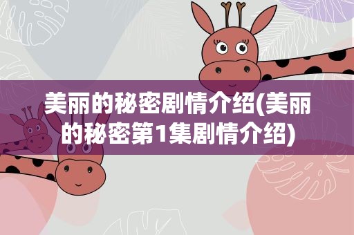 美丽的秘密剧情介绍(美丽的秘密第1集剧情介绍)