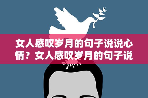 女人感叹岁月的句子说说心情？女人感叹岁月的句子说说心情短语