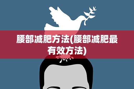 腰部减肥方法(腰部减肥最有效方法)