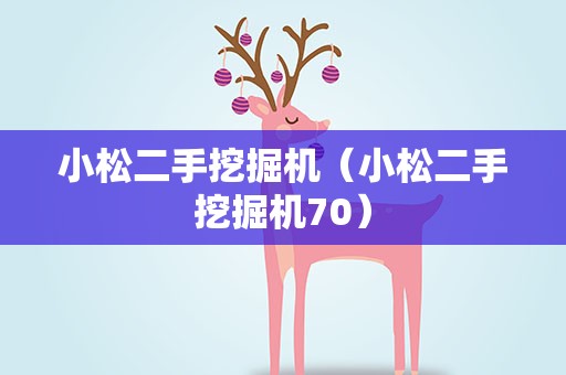 小松二手挖掘机（小松二手挖掘机70）