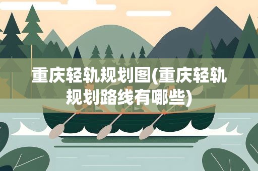 重庆轻轨规划图(重庆轻轨规划路线有哪些)