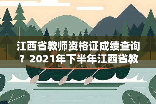 江西省教师资格证成绩查询？2021年下半年江西省教资笔试成绩查询时间入口