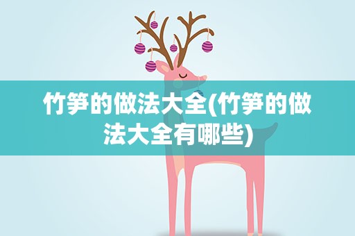 竹笋的做法大全(竹笋的做法大全有哪些)