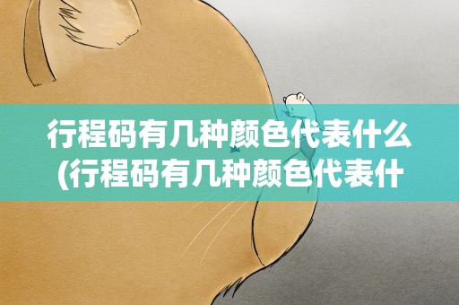行程码有几种颜色代表什么(行程码有几种颜色代表什么什么是行程码)