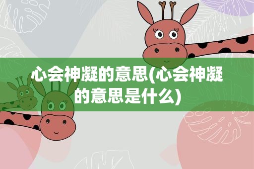 心会神凝的意思(心会神凝的意思是什么)