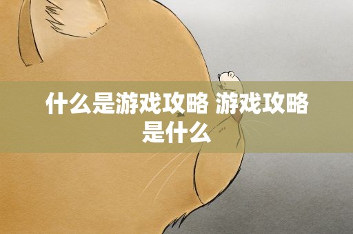 什么是游戏攻略 游戏攻略是什么