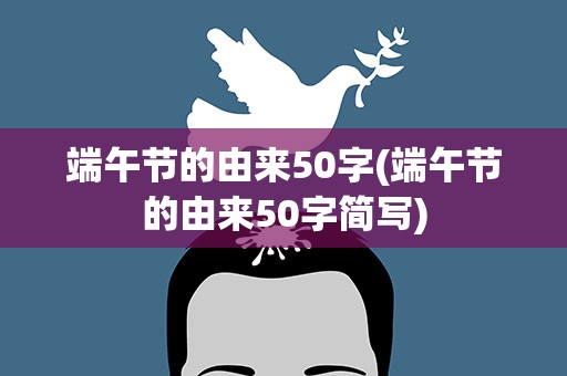 端午节的由来50字(端午节的由来50字简写)