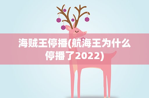 海贼王停播(航海王为什么停播了2022)