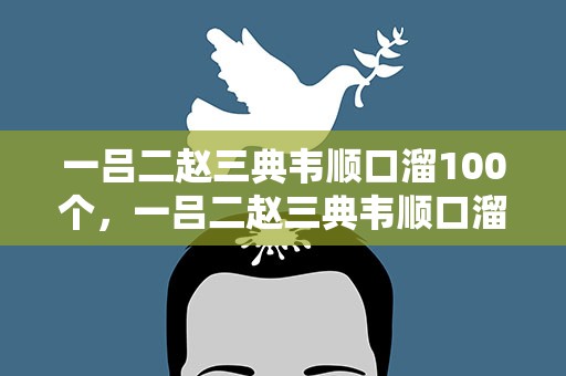一吕二赵三典韦顺口溜100个，一吕二赵三典韦顺口溜100个音街