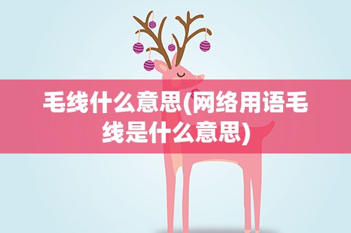 毛线什么意思(网络用语毛线是什么意思)