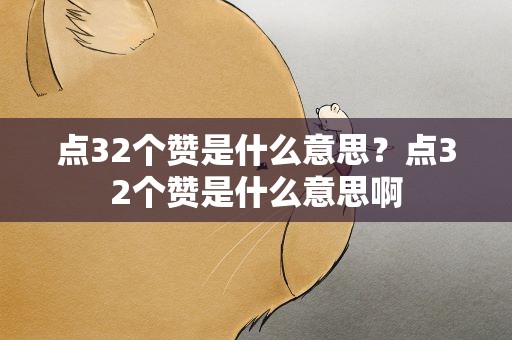 点32个赞是什么意思？点32个赞是什么意思啊