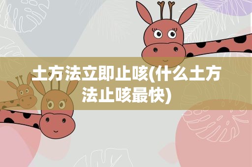 土方法立即止咳(什么土方法止咳最快)