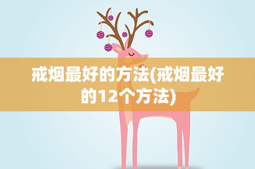 戒烟最好的方法(戒烟最好的12个方法)