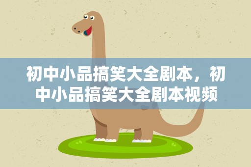 初中小品搞笑大全剧本，初中小品搞笑大全剧本视频