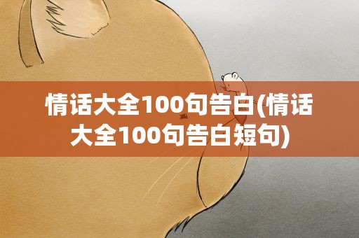 情话大全100句告白(情话大全100句告白短句)
