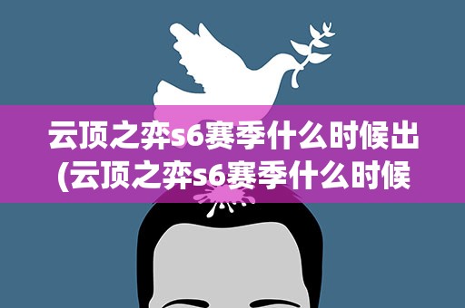 云顶之弈s6赛季什么时候出(云顶之弈s6赛季什么时候出的)