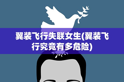 翼装飞行失联女生(翼装飞行究竟有多危险)