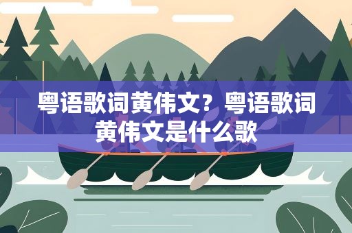 粤语歌词黄伟文？粤语歌词黄伟文是什么歌