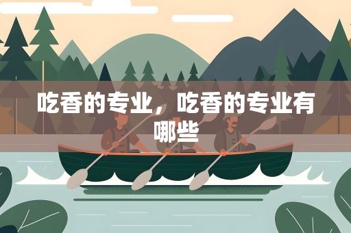 吃香的专业，吃香的专业有哪些