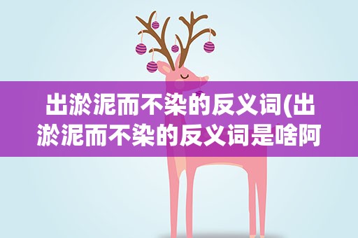 出淤泥而不染的反义词(出淤泥而不染的反义词是啥阿)