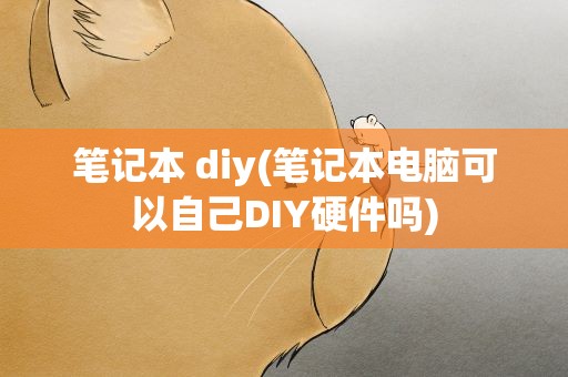 笔记本 diy(笔记本电脑可以自己DIY硬件吗)
