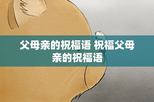 父母亲的祝福语 祝福父母亲的祝福语